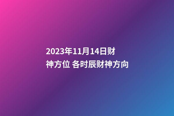 2023年11月14日财神方位 各时辰财神方向